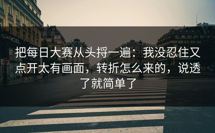 把每日大赛从头捋一遍：我没忍住又点开太有画面，转折怎么来的，说透了就简单了