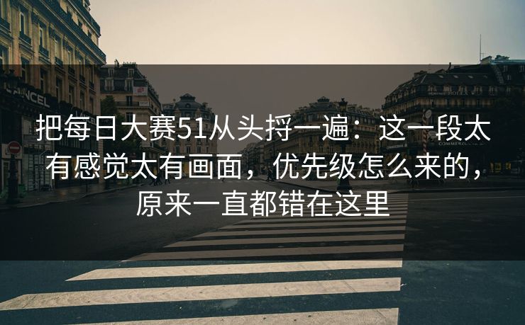 把每日大赛51从头捋一遍：这一段太有感觉太有画面，优先级怎么来的，原来一直都错在这里