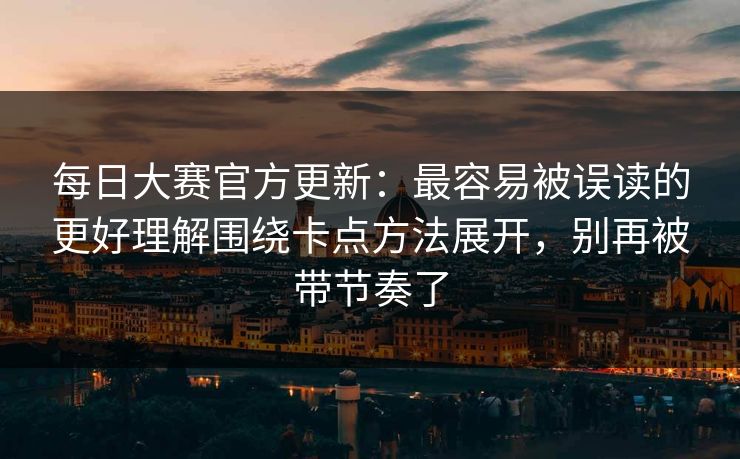 每日大赛官方更新:最容易被误读的更好理解围绕卡点方法展开,别再被带节奏了 每日大赛官方更新:最容易被误读的更好理解围绕卡点方法展开,别再被带节奏了