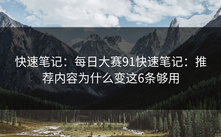 快速笔记:每日大赛91快速笔记:推荐内容为什么变这6条够用 快速笔记:每日大赛91快速笔记:推荐内容为什么变这6条够用